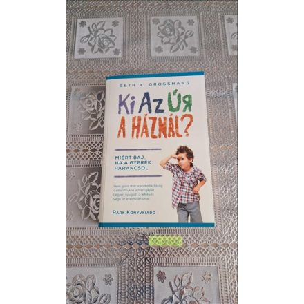 Beth A. Grosshans Ki az úr a háznál? - Miért baj, ha a gyerek parancsol