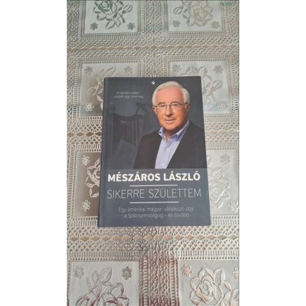 Mészáros László Sikerre születtem - Egy amerikai magyar vállalkozó útja a Szilícium-völgyig - és tovább