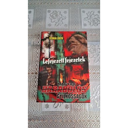 Szemán László Lefejezett fejezetek - Magyar darabolós gyilkosságok