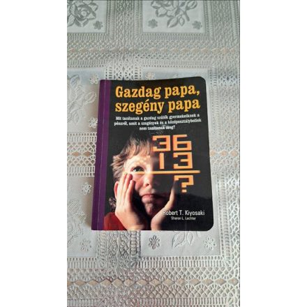 Robert T. Kiyosaki Gazdag papa, szegény papa - Mit tanítanak a gazdag szülők gyermekeiknek a pénzről - amit a szegények és a középosztálybeliek nem tanítanak meg?