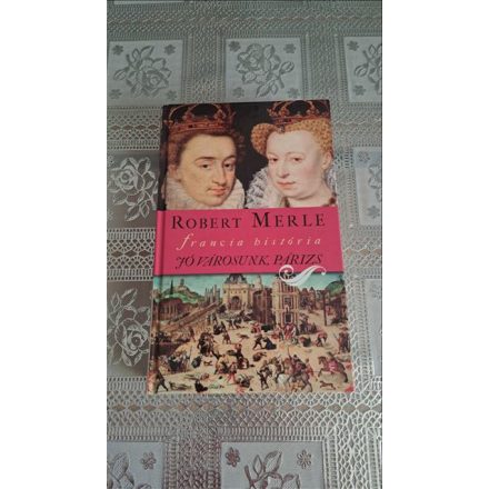 Robert Merle Jó városunk, Párizs (Francia história sorozat 3.rész)