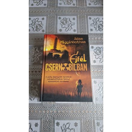 Adam Higginbotham Éjfél Csernobilban - A világ legnagyobb nukleáris katasztrófájának (eddig) elmondatlan története