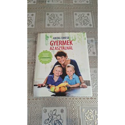 Antal Emese Gyermek az asztalnál - Táplálkozási útmutató és tanácsok 3-15 éves korig mintaétrendekkel és receptekkel