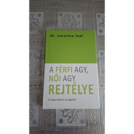 Dr. Caroline Leaf A férfi agy, női agy rejtélye - Ki kapcsolta ki az agyad?