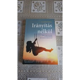   Dr. Tsabary, Shefali Irányítás nélkül - Miért nem használ a fegyelmezés, mi a valódi megoldás?