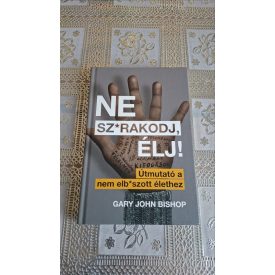   Gary John Bishop Ne sz*rakodj, élj! - Útmutató a nem elb*szott élethez