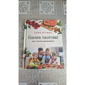   Ciara Attwell Éhesek vagyunk! - Nagy családi szakácskönyv