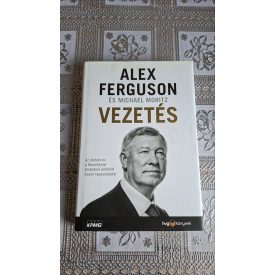   Michael Moritz - Alex Ferguson Vezetés - Az életem és a Manchester Unitednál eltöltött éveim tapasztalatai