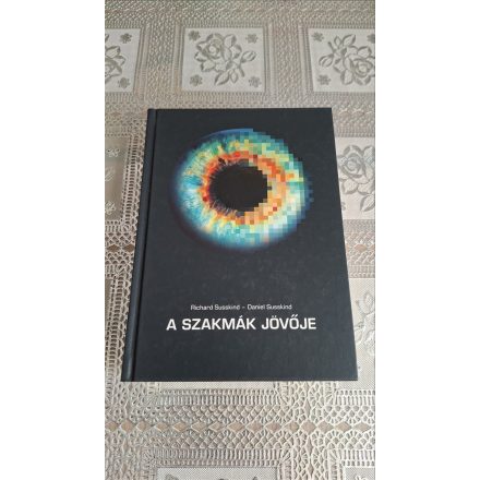 Richard Susskind Daniel Susskind A szakmák jövője - Hogyan változtatja meg a technológia a szakemberek munkáját?