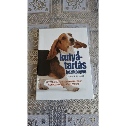 Sophie Collins A kutyatartás kézikönyve - Kutyabarát kalauz kedvenceink gondozásához, neveléséhez