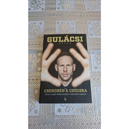 Gulácsi Péter Csendben a csúcsra - Utam a zuglói földes pályáról a Bajnokok Ligájába