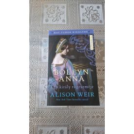 Alison Weir Boleyn Anna - Egy király rögeszméje
