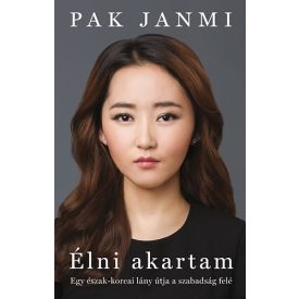   Pak Janmi Élni akartam - Egy észak-koreai lány útja a szabadság felé