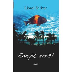 Lionel Shriver Ennyit erről